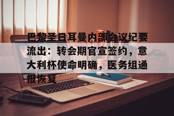 开云APP-包含巴黎圣日耳曼内部会议纪要流出:转会期官宣签约,意大利杯使命明确,医务组通报恢复的词条