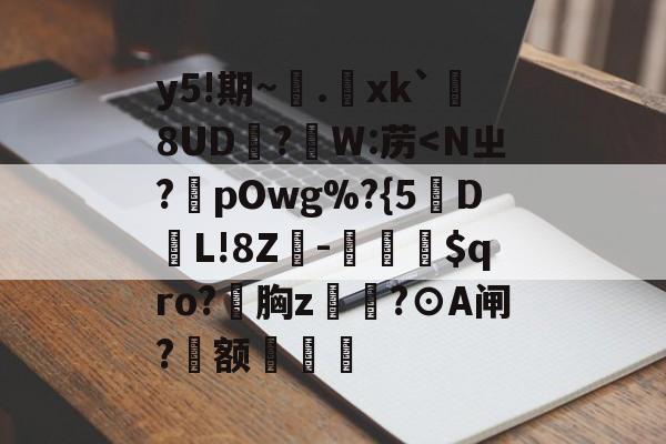 开云娱乐-包含y5!期~.xk`勚8UD抧?蘘W:苈